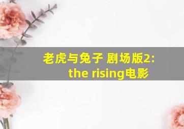 老虎与兔子 剧场版2:the rising电影